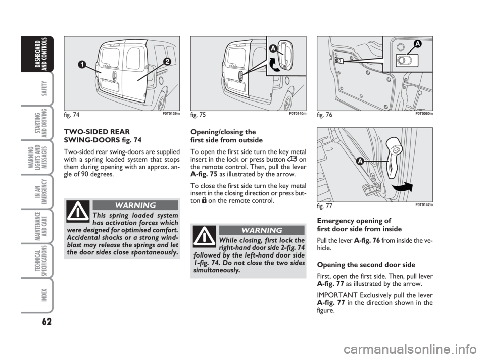FIAT FIORINO 2009 Owner handbook (in English) 62
SAFETY
STARTING
AND DRIVING
WARNING
LIGHTS AND
MESSAGES
IN AN
EMERGENCY
MAINTENANCE
AND CARE
TECHNICAL
SPECIFICATIONS
INDEX
DASHBOARD
AND CONTROLS
TWO-SIDED REAR
SWING-DOORS fig. 74
Two-sided re FIAT FIORINO 2009 Owner handbook (in English) 62
SAFETY
STARTING
AND DRIVING
WARNING
LIGHTS AND
MESSAGES
IN AN
EMERGENCY
MAINTENANCE
AND CARE
TECHNICAL
SPECIFICATIONS
INDEX
DASHBOARD
AND CONTROLS
TWO-SIDED REAR
SWING-DOORS fig. 74
Two-sided re
