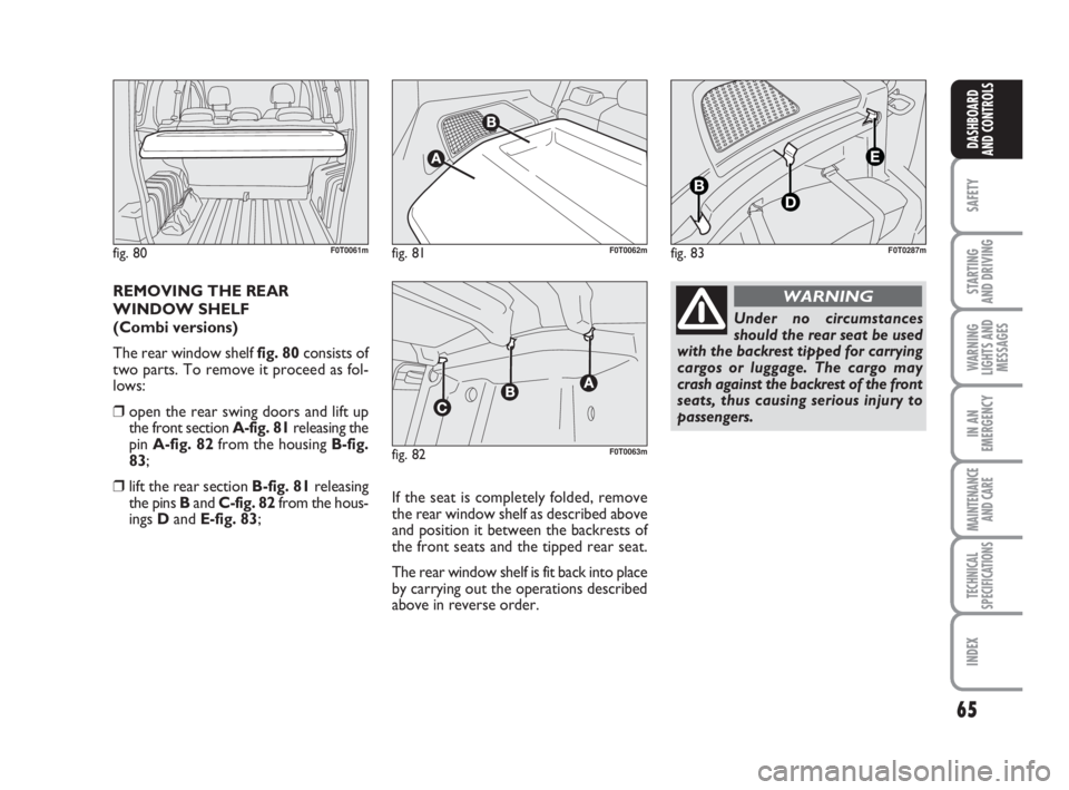 FIAT FIORINO 2009 Owner handbook (in English) 65
SAFETY
STARTING
AND DRIVING
WARNING
LIGHTS AND
MESSAGES
IN AN
EMERGENCY
MAINTENANCE
AND CARE
TECHNICAL
SPECIFICATIONS
INDEX
DASHBOARD
AND CONTROLS
REMOVING THE REAR
WINDOW SHELF
(Combi versions) FIAT FIORINO 2009 Owner handbook (in English) 65
SAFETY
STARTING
AND DRIVING
WARNING
LIGHTS AND
MESSAGES
IN AN
EMERGENCY
MAINTENANCE
AND CARE
TECHNICAL
SPECIFICATIONS
INDEX
DASHBOARD
AND CONTROLS
REMOVING THE REAR
WINDOW SHELF
(Combi versions)