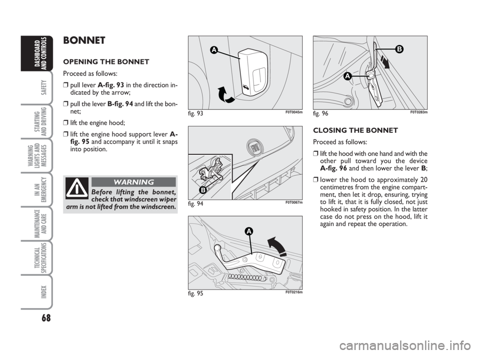 FIAT FIORINO 2009  Owner handbook (in English) 68
SAFETY
STARTING 
AND DRIVING
WARNING
LIGHTS AND
MESSAGES
IN AN
EMERGENCY
MAINTENANCE
AND CARE 
TECHNICAL
SPECIFICATIONS
INDEX
DASHBOARD
AND CONTROLS
BONNET
OPENING THE BONNET
Proceed as follows:
�