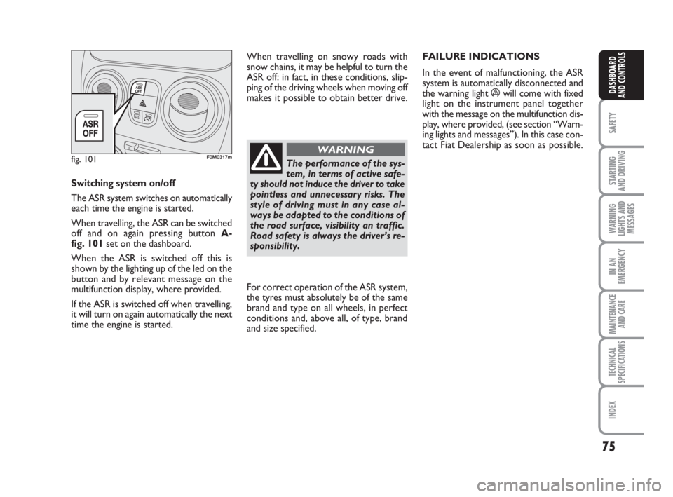 FIAT FIORINO 2009 Owner handbook (in English) 75
SAFETY
STARTING
AND DRIVING
WARNING
LIGHTS AND
MESSAGES
IN AN
EMERGENCY
MAINTENANCE
AND CARE
TECHNICAL
SPECIFICATIONS
INDEX
DASHBOARD
AND CONTROLS
Switching systemon/off
The ASR system switches FIAT FIORINO 2009 Owner handbook (in English) 75
SAFETY
STARTING
AND DRIVING
WARNING
LIGHTS AND
MESSAGES
IN AN
EMERGENCY
MAINTENANCE
AND CARE
TECHNICAL
SPECIFICATIONS
INDEX
DASHBOARD
AND CONTROLS
Switching systemon/off
The ASR system switches