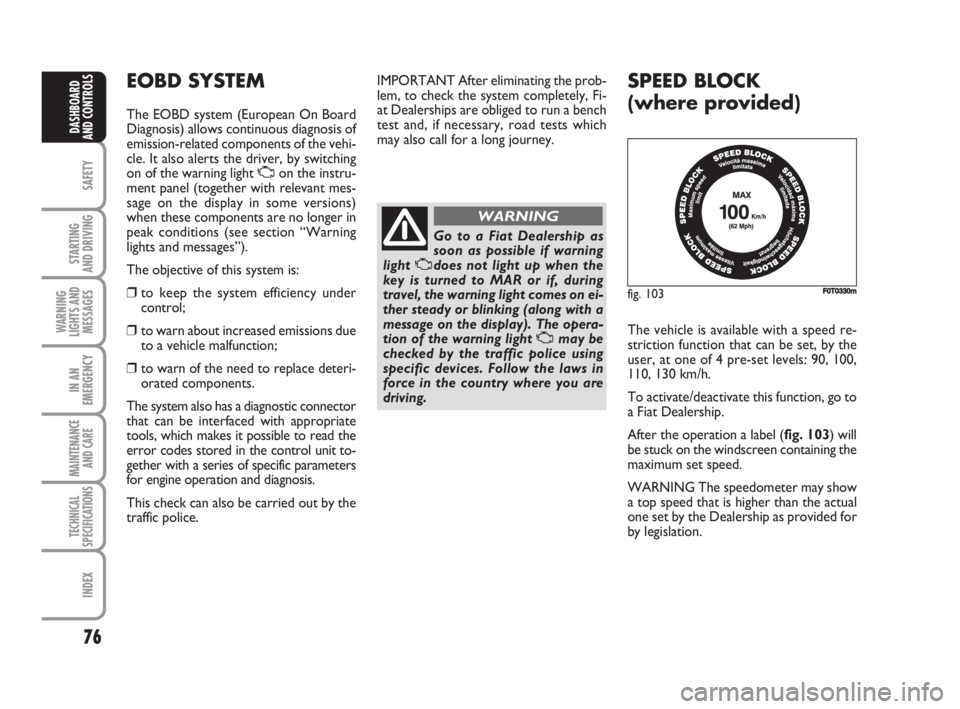FIAT FIORINO 2009 Owner handbook (in English) 76
SAFETY
STARTING
AND DRIVING
WARNING
LIGHTS AND
MESSAGES
IN AN
EMERGENCY
MAINTENANCE
AND CARE
TECHNICAL
SPECIFICATIONS
INDEX
DASHBOARD
AND CONTROLS
SPEED BLOCK
(where provided)
The vehicle is ava FIAT FIORINO 2009 Owner handbook (in English) 76
SAFETY
STARTING
AND DRIVING
WARNING
LIGHTS AND
MESSAGES
IN AN
EMERGENCY
MAINTENANCE
AND CARE
TECHNICAL
SPECIFICATIONS
INDEX
DASHBOARD
AND CONTROLS
SPEED BLOCK
(where provided)
The vehicle is ava
