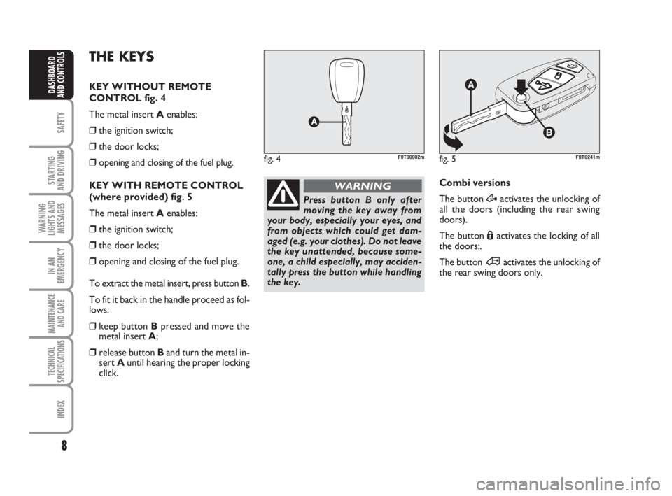 FIAT FIORINO 2009  Owner handbook (in English) 8
SAFETY
STARTING 
AND DRIVING
WARNING
LIGHTS AND
MESSAGES
IN AN
EMERGENCY
MAINTENANCE
AND CARE 
TECHNICAL
SPECIFICATIONS
INDEX
DASHBOARD
AND CONTROLS
Press button B only after
moving the key away fro