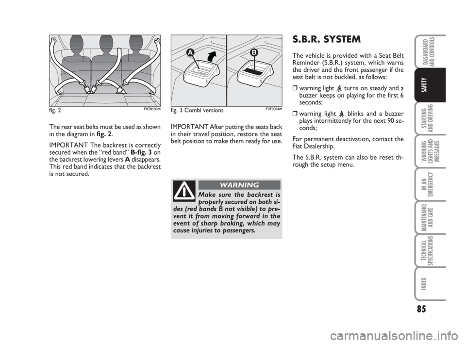 FIAT FIORINO 2009  Owner handbook (in English) 85
STARTING 
AND DRIVING
WARNING
LIGHTS AND
MESSAGES
IN AN
EMERGENCY
MAINTENANCE
AND CARE 
TECHNICAL
SPECIFICATIONS
INDEX
DASHBOARDAND CONTROLS
SAFETY
The rear seat belts must be used as shown
in the 