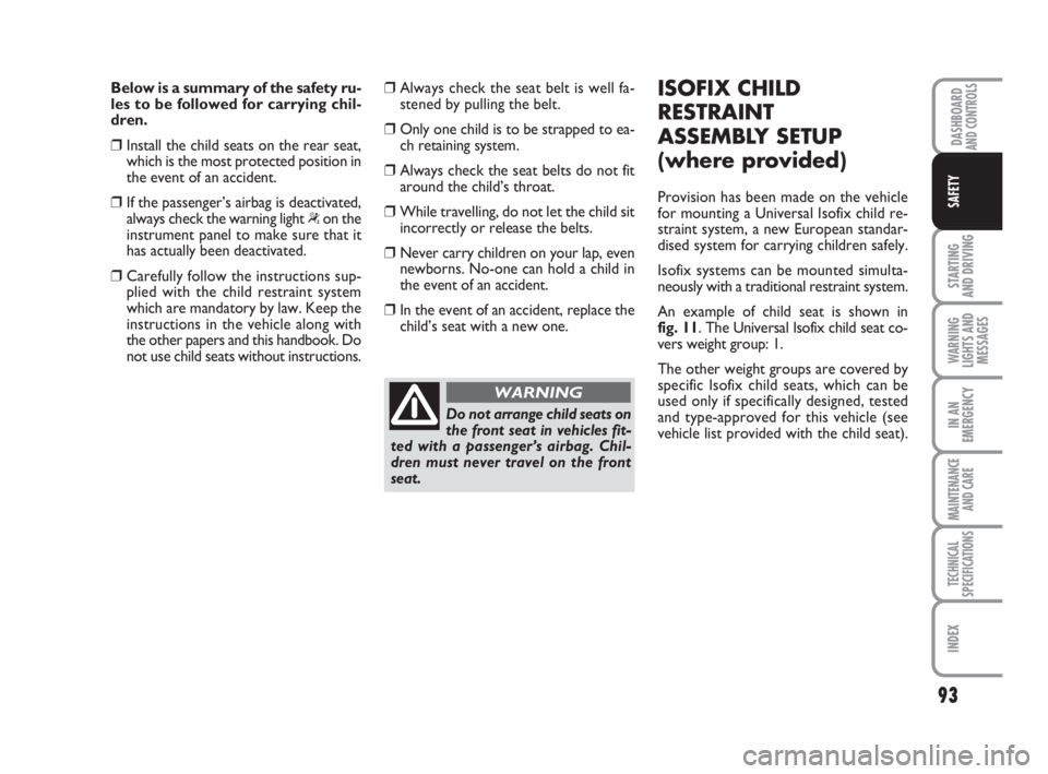 FIAT FIORINO 2009 Owner handbook (in English) 93
STARTING
AND DRIVING
WARNING
LIGHTS AND
MESSAGES
IN AN
EMERGENCY
MAINTENANCE
AND CARE
TECHNICAL
SPECIFICATIONS
INDEX
DASHBOARDAND CONTROLS
SAFETY
Below is a summary of the safety ru-
les to be fo FIAT FIORINO 2009 Owner handbook (in English) 93
STARTING
AND DRIVING
WARNING
LIGHTS AND
MESSAGES
IN AN
EMERGENCY
MAINTENANCE
AND CARE
TECHNICAL
SPECIFICATIONS
INDEX
DASHBOARDAND CONTROLS
SAFETY
Below is a summary of the safety ru-
les to be fo