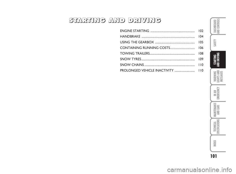 FIAT FIORINO 2016 Owner handbook (in English) 101
SAFETY
WARNING
LIGHTS AND
MESSAGES
IN AN
EMERGENCY
MAINTENANCE
AND CARE
TECHNICAL
SPECIFICATIONS
INDEX
DASHBOARDAND CONTROLS
STARTING
AND DRIVING
ENGINE STARTING ................................ FIAT FIORINO 2016 Owner handbook (in English) 101
SAFETY
WARNING
LIGHTS AND
MESSAGES
IN AN
EMERGENCY
MAINTENANCE
AND CARE
TECHNICAL
SPECIFICATIONS
INDEX
DASHBOARDAND CONTROLS
STARTING
AND DRIVING
ENGINE STARTING ................................