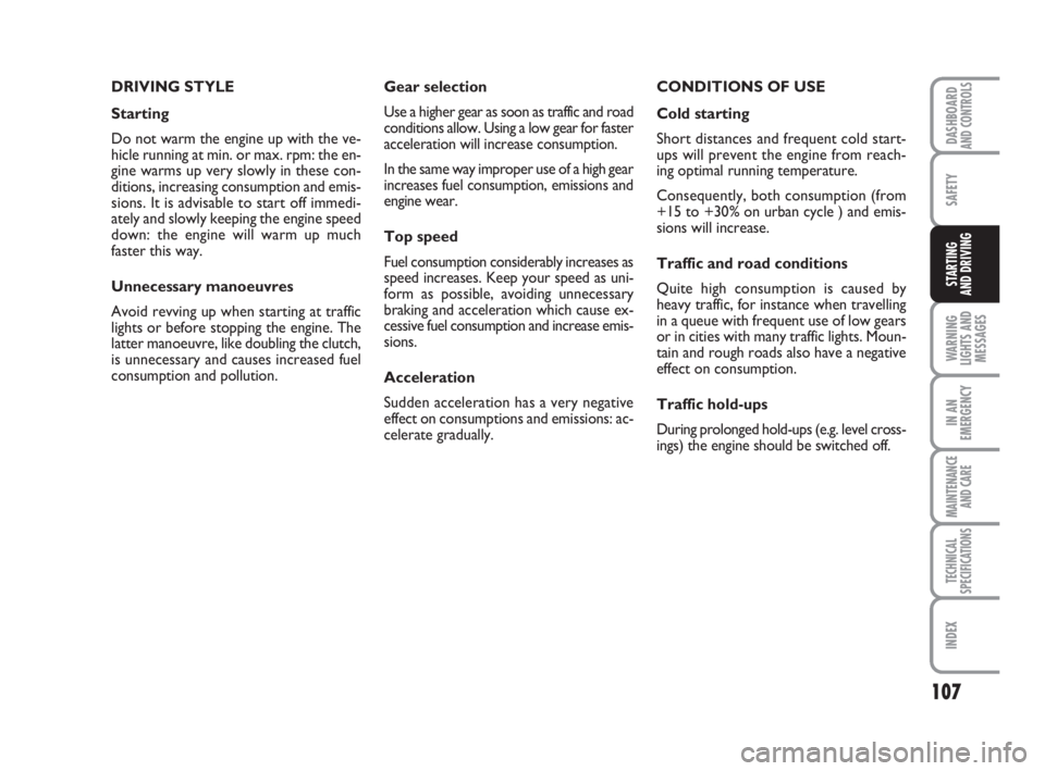 FIAT FIORINO 2016  Owner handbook (in English) 107
SAFETY
WARNING
LIGHTS AND
MESSAGES
IN AN
EMERGENCY
MAINTENANCE
AND CARE 
TECHNICAL
SPECIFICATIONS
INDEX
DASHBOARDAND CONTROLS
STARTING 
AND DRIVING
DRIVING STYLE
Starting
Do not warm the engine up