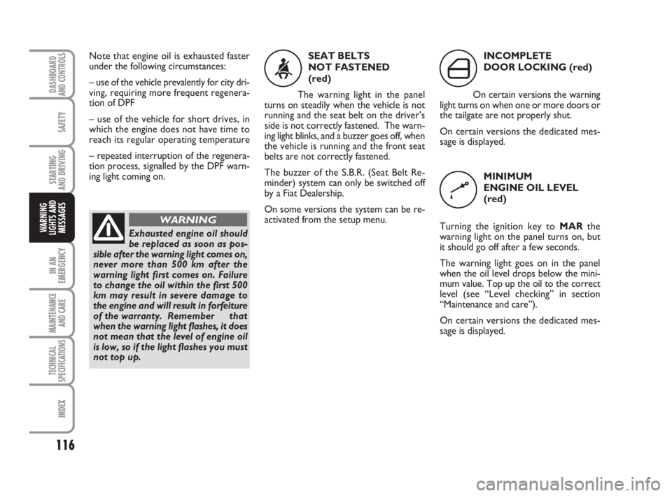 FIAT FIORINO 2010 Owner handbook (in English) 116
SAFETY
IN AN
EMERGENCY
MAINTENANCE
AND CARE
TECHNICAL
SPECIFICATIONS
INDEX
DASHBOARDAND CONTROLS
STARTING
AND DRIVING
WARNING
LIGHTS AND
MESSAGES
SEAT BELTS
NOT FASTENED
(red)
The warning ligh FIAT FIORINO 2010 Owner handbook (in English) 116
SAFETY
IN AN
EMERGENCY
MAINTENANCE
AND CARE
TECHNICAL
SPECIFICATIONS
INDEX
DASHBOARDAND CONTROLS
STARTING
AND DRIVING
WARNING
LIGHTS AND
MESSAGES
SEAT BELTS
NOT FASTENED
(red)
The warning ligh