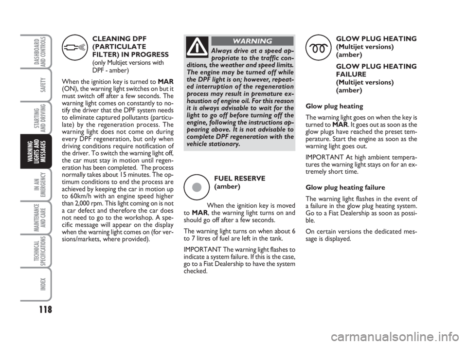FIAT FIORINO 2014  Owner handbook (in English) 118
SAFETY
IN AN
EMERGENCY
MAINTENANCE
AND CARE 
TECHNICAL
SPECIFICATIONS
INDEX
DASHBOARDAND CONTROLS
STARTING 
AND DRIVING
WARNING
LIGHTS AND
MESSAGES
CLEANING DPF
(PARTICULATE
FILTER) IN PROGRESS
(o