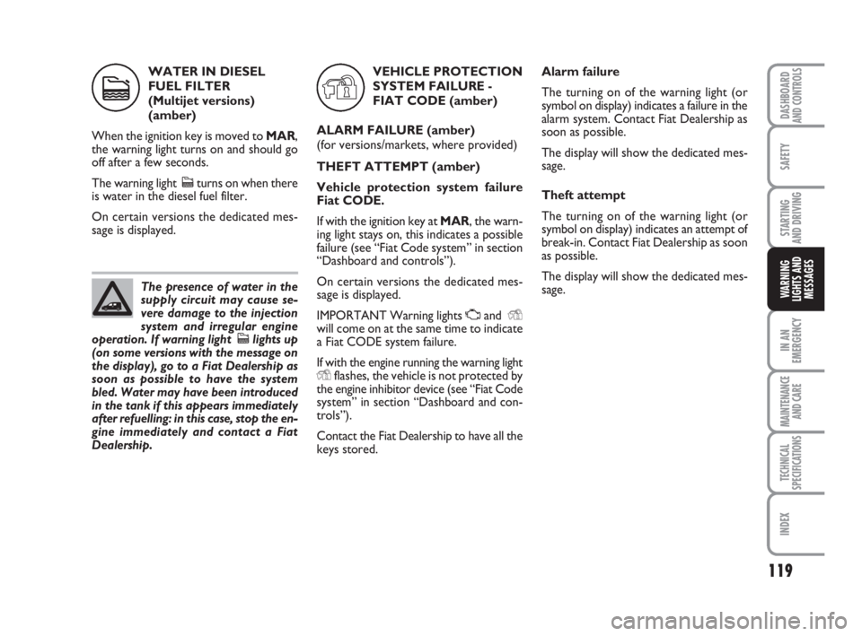 FIAT FIORINO 2013  Owner handbook (in English) 119
SAFETY
IN AN
EMERGENCY
MAINTENANCE
AND CARE 
TECHNICAL
SPECIFICATIONS
INDEX
DASHBOARDAND CONTROLS
STARTING 
AND DRIVING
WARNING
LIGHTS AND
MESSAGES
WATER IN DIESEL
FUEL FILTER 
(Multijet versions)