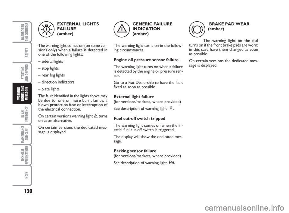 FIAT FIORINO 2010  Owner handbook (in English) 120
SAFETY
IN AN
EMERGENCY
MAINTENANCE
AND CARE 
TECHNICAL
SPECIFICATIONS
INDEX
DASHBOARDAND CONTROLS
STARTING 
AND DRIVING
WARNING
LIGHTS AND
MESSAGES
GENERIC FAILURE
INDICATION 
(amber)
The warning 