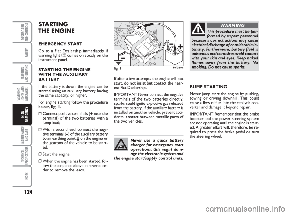 FIAT FIORINO 2014  Owner handbook (in English) 124
SAFETY
MAINTENANCE
AND CARE 
TECHNICAL
SPECIFICATIONS
INDEX
DASHBOARDAND CONTROLS
STARTING 
AND DRIVING
WARNING
LIGHTS AND
MESSAGES
IN AN
EMERGENCY
STARTING 
THE ENGINE
EMERGENCY START
Go to a Fia