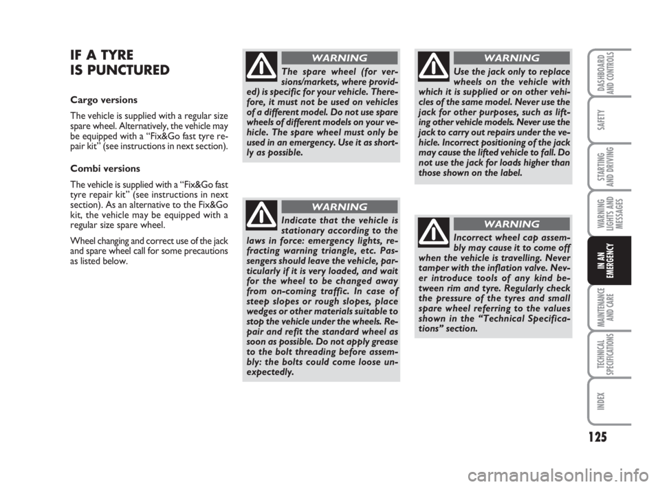 FIAT FIORINO 2011 Owner handbook (in English) 125
SAFETY
MAINTENANCE
AND CARE
TECHNICAL
SPECIFICATIONS
INDEX
DASHBOARDAND CONTROLS
STARTING
AND DRIVING
WARNING
LIGHTS AND
MESSAGES
IN AN
EMERGENCY
IF A TYRE
IS PUNCTURED
Cargo versions
The vehicl FIAT FIORINO 2011 Owner handbook (in English) 125
SAFETY
MAINTENANCE
AND CARE
TECHNICAL
SPECIFICATIONS
INDEX
DASHBOARDAND CONTROLS
STARTING
AND DRIVING
WARNING
LIGHTS AND
MESSAGES
IN AN
EMERGENCY
IF A TYRE
IS PUNCTURED
Cargo versions
The vehicl