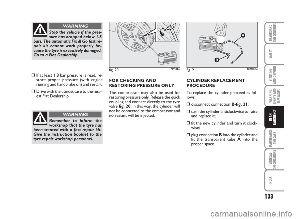 FIAT FIORINO 2014 Owner handbook (in English) 133
SAFETY
MAINTENANCE
AND CARE
TECHNICAL
SPECIFICATIONS
INDEX
DASHBOARDAND CONTROLS
STARTING
AND DRIVING
WARNING
LIGHTS AND
MESSAGES
IN AN
EMERGENCY
❒If at least 1.8 bar pressure is read, re-
sto FIAT FIORINO 2014 Owner handbook (in English) 133
SAFETY
MAINTENANCE
AND CARE
TECHNICAL
SPECIFICATIONS
INDEX
DASHBOARDAND CONTROLS
STARTING
AND DRIVING
WARNING
LIGHTS AND
MESSAGES
IN AN
EMERGENCY
❒If at least 1.8 bar pressure is read, re-
sto