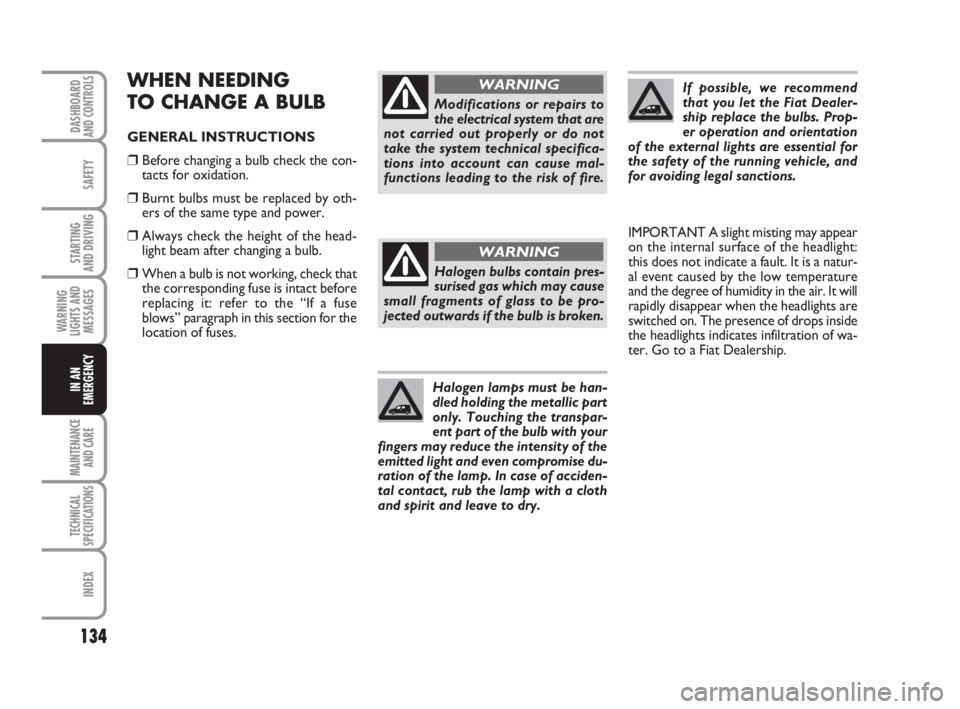 FIAT FIORINO 2014  Owner handbook (in English) 134
SAFETY
MAINTENANCE
AND CARE 
TECHNICAL
SPECIFICATIONS
INDEX
DASHBOARDAND CONTROLS
STARTING 
AND DRIVING
WARNING
LIGHTS AND
MESSAGES
IN AN
EMERGENCY
WHEN NEEDING
TO CHANGE A BULB
GENERAL INSTRUCTIO