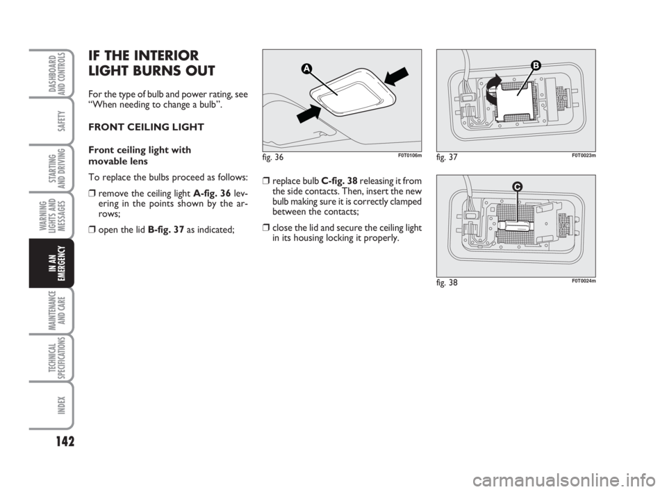 FIAT FIORINO 2010 Owner handbook (in English) 142
SAFETY
MAINTENANCE
AND CARE
TECHNICAL
SPECIFICATIONS
INDEX
DASHBOARDAND CONTROLS
STARTING
AND DRIVING
WARNING
LIGHTS AND
MESSAGES
IN AN
EMERGENCY
IF THE INTERIOR
LIGHT BURNS OUT
For the type of FIAT FIORINO 2010 Owner handbook (in English) 142
SAFETY
MAINTENANCE
AND CARE
TECHNICAL
SPECIFICATIONS
INDEX
DASHBOARDAND CONTROLS
STARTING
AND DRIVING
WARNING
LIGHTS AND
MESSAGES
IN AN
EMERGENCY
IF THE INTERIOR
LIGHT BURNS OUT
For the type of