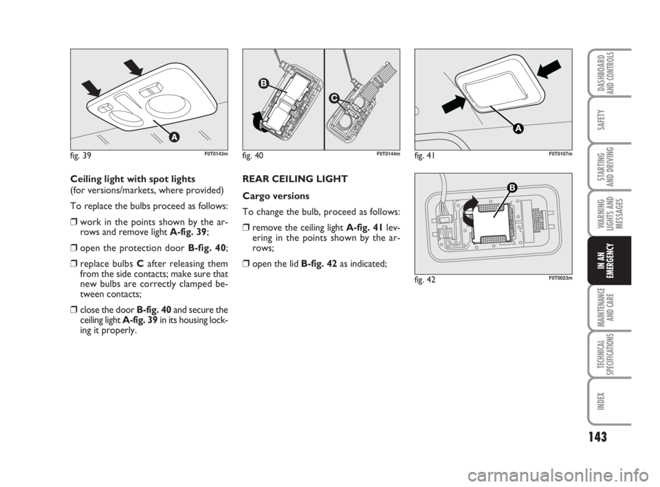 FIAT FIORINO 2010 Owner handbook (in English) 143
SAFETY
MAINTENANCE
AND CARE
TECHNICAL
SPECIFICATIONS
INDEX
DASHBOARDAND CONTROLS
STARTING
AND DRIVING
WARNING
LIGHTS AND
MESSAGES
IN AN
EMERGENCY
Ceiling light with spot lights
(for versions/ma FIAT FIORINO 2010 Owner handbook (in English) 143
SAFETY
MAINTENANCE
AND CARE
TECHNICAL
SPECIFICATIONS
INDEX
DASHBOARDAND CONTROLS
STARTING
AND DRIVING
WARNING
LIGHTS AND
MESSAGES
IN AN
EMERGENCY
Ceiling light with spot lights
(for versions/ma