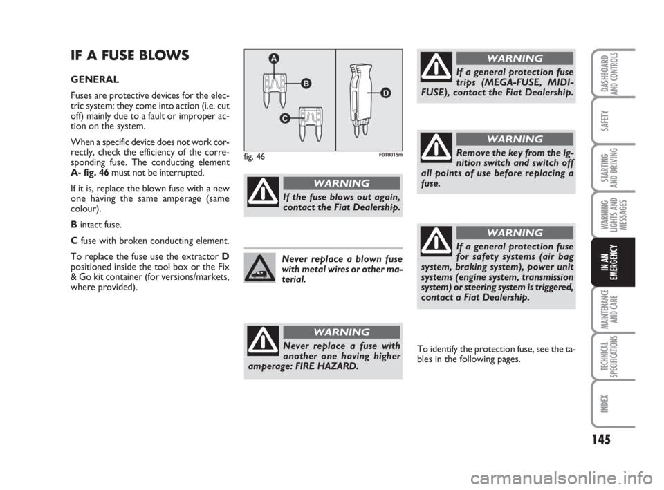 FIAT FIORINO 2010 Owner handbook (in English) 145
SAFETY
MAINTENANCE
AND CARE
TECHNICAL
SPECIFICATIONS
INDEX
DASHBOARDAND CONTROLS
STARTING
AND DRIVING
WARNING
LIGHTS AND
MESSAGES
IN AN
EMERGENCY
IF A FUSE BLOWS
GENERAL
Fuses are protective dev FIAT FIORINO 2010 Owner handbook (in English) 145
SAFETY
MAINTENANCE
AND CARE
TECHNICAL
SPECIFICATIONS
INDEX
DASHBOARDAND CONTROLS
STARTING
AND DRIVING
WARNING
LIGHTS AND
MESSAGES
IN AN
EMERGENCY
IF A FUSE BLOWS
GENERAL
Fuses are protective dev