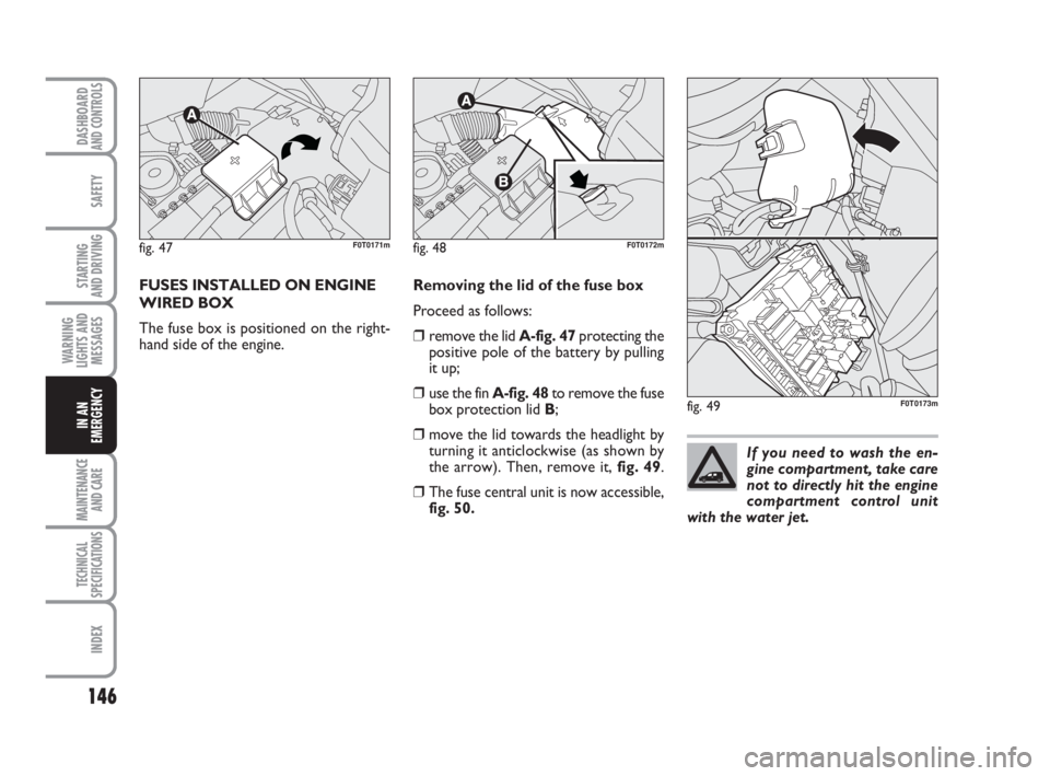 FIAT FIORINO 2014  Owner handbook (in English) 146
SAFETY
MAINTENANCE
AND CARE 
TECHNICAL
SPECIFICATIONS
INDEX
DASHBOARDAND CONTROLS
STARTING 
AND DRIVING
WARNING
LIGHTS AND
MESSAGES
IN AN
EMERGENCY
FUSES INSTALLED ON ENGINE
WIRED BOX 
The fuse bo