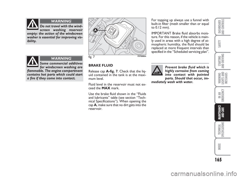 FIAT FIORINO 2014  Owner handbook (in English) 165
SAFETY
TECHNICAL
SPECIFICATIONS
INDEX
DASHBOARDAND CONTROLS
STARTING 
AND DRIVING
WARNING
LIGHTS AND
MESSAGES
IN AN
EMERGENCY
MAINTENANCE
AND CARE 
BRAKE FLUID
Release cap A-fig. 7. Check that the