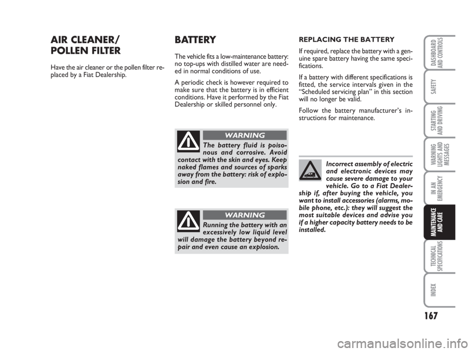 FIAT FIORINO 2013  Owner handbook (in English) 167
SAFETY
TECHNICAL
SPECIFICATIONS
INDEX
DASHBOARDAND CONTROLS
STARTING 
AND DRIVING
WARNING
LIGHTS AND
MESSAGES
IN AN
EMERGENCY
MAINTENANCE
AND CARE 
AIR CLEANER/ 
POLLEN FILTER
Have the air cleaner