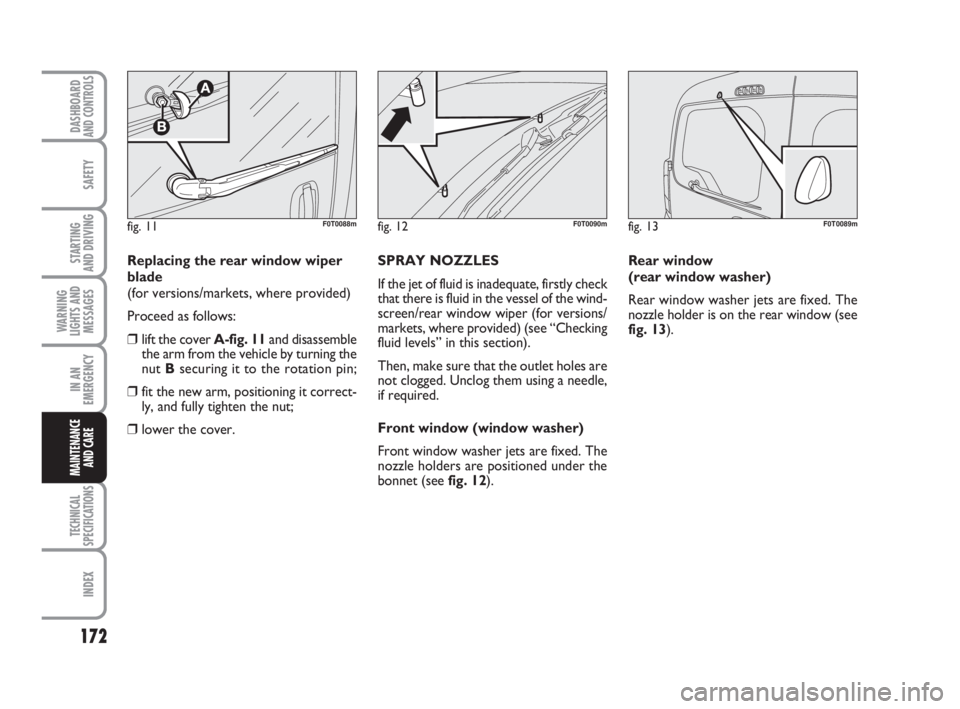 FIAT FIORINO 2010 Owner handbook (in English) 172
SAFETY
TECHNICAL
SPECIFICATIONS
INDEX
DASHBOARDAND CONTROLS
STARTING
AND DRIVING
WARNING
LIGHTS AND
MESSAGES
IN AN
EMERGENCY
MAINTENANCE
AND CARE
Replacing the rear window wiper
blade
(for versi FIAT FIORINO 2010 Owner handbook (in English) 172
SAFETY
TECHNICAL
SPECIFICATIONS
INDEX
DASHBOARDAND CONTROLS
STARTING
AND DRIVING
WARNING
LIGHTS AND
MESSAGES
IN AN
EMERGENCY
MAINTENANCE
AND CARE
Replacing the rear window wiper
blade
(for versi