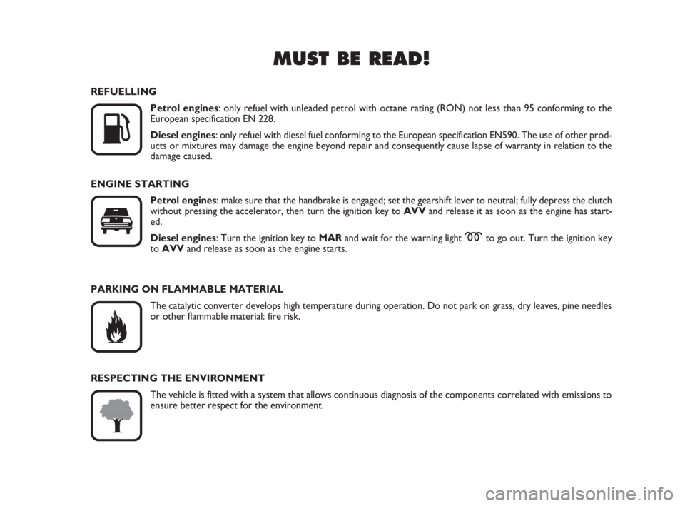 FIAT FIORINO 2011  Owner handbook (in English) MUST BE READ!

K
REFUELLING
Petrol engines: only refuel with unleaded petrol with octane rating (RON) not less than 95 conforming to the 
European specification EN 228.
Diesel engines: only refuel wi