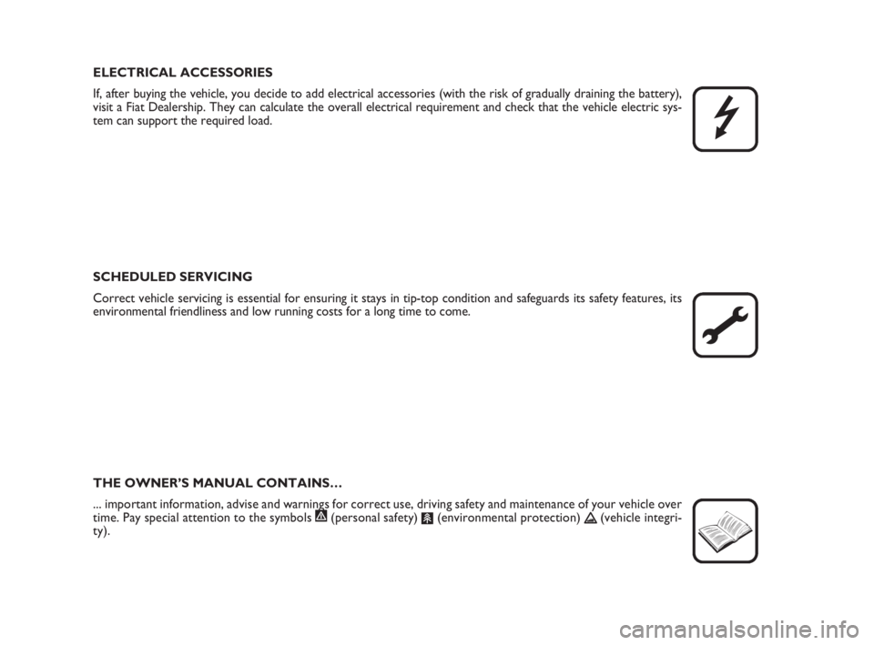 FIAT FIORINO 2011  Owner handbook (in English) ELECTRICAL ACCESSORIES
If, after buying the vehicle, you decide to add electrical accessories (with the risk of gradually draining the battery),
visit a Fiat Dealership. They can calculate the overall