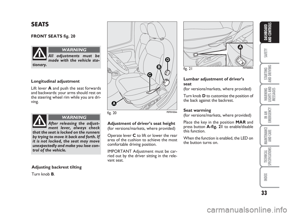 FIAT FIORINO 2012  Owner handbook (in English) 33
SAFETY
STARTING 
AND DRIVING
WARNING
LIGHTS AND
MESSAGES
IN AN
EMERGENCY
MAINTENANCE
AND CARE 
TECHNICAL
SPECIFICATIONS
INDEX
DASHBOARD
AND CONTROLS
fig. 20F0T0153m
SEATS
FRONT SEATS fig. 20
Longit