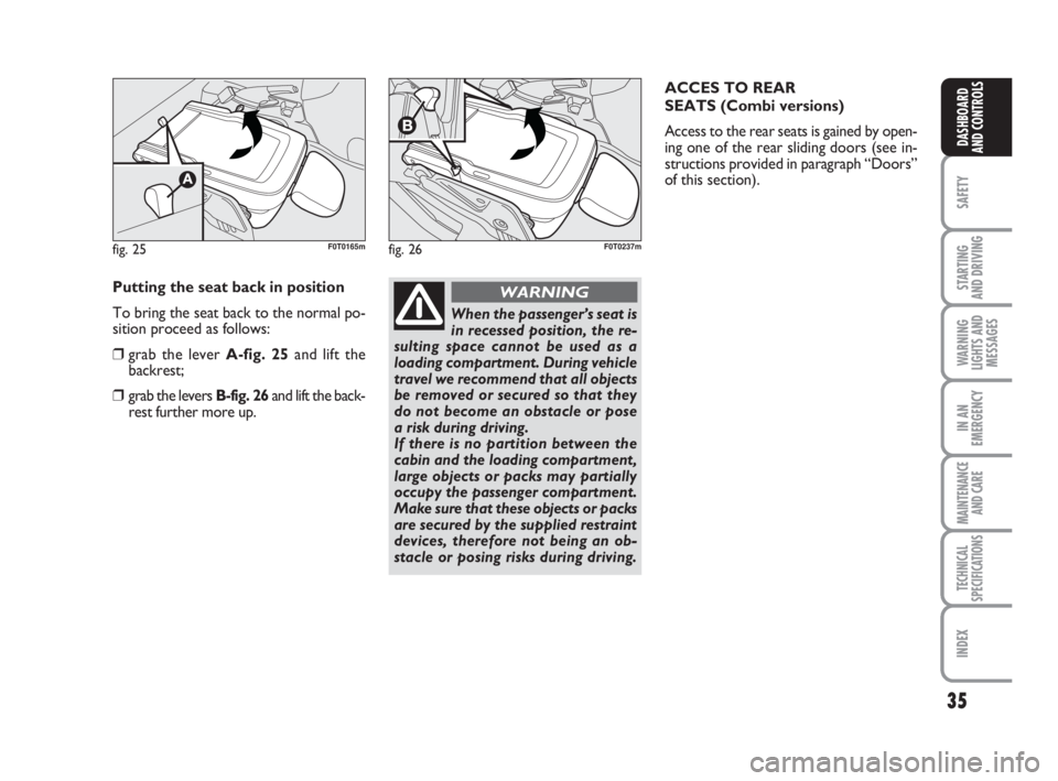 FIAT FIORINO 2014  Owner handbook (in English) 35
SAFETY
STARTING 
AND DRIVING
WARNING
LIGHTS AND
MESSAGES
IN AN
EMERGENCY
MAINTENANCE
AND CARE 
TECHNICAL
SPECIFICATIONS
INDEX
DASHBOARD
AND CONTROLS
fig. 25F0T0165mfig. 26F0T0237m
Putting the seat 