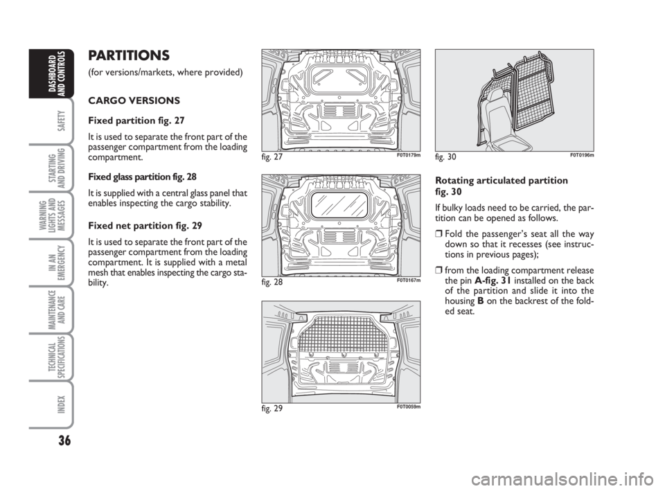 FIAT FIORINO 2016  Owner handbook (in English) 36
SAFETY
STARTING 
AND DRIVING
WARNING
LIGHTS AND
MESSAGES
IN AN
EMERGENCY
MAINTENANCE
AND CARE 
TECHNICAL
SPECIFICATIONS
INDEX
DASHBOARD
AND CONTROLS
PARTITIONS 
(for versions/markets, where provide