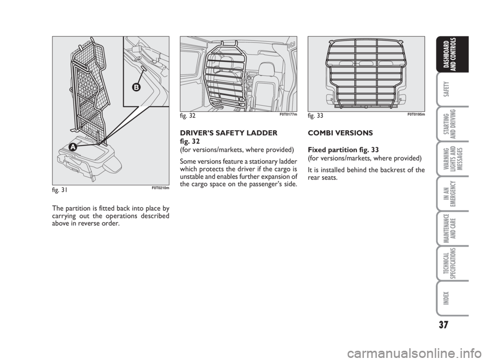 FIAT FIORINO 2015  Owner handbook (in English) 37
SAFETY
STARTING 
AND DRIVING
WARNING
LIGHTS AND
MESSAGES
IN AN
EMERGENCY
MAINTENANCE
AND CARE 
TECHNICAL
SPECIFICATIONS
INDEX
DASHBOARD
AND CONTROLS
fig. 32F0T0177m
The partition is fitted back int