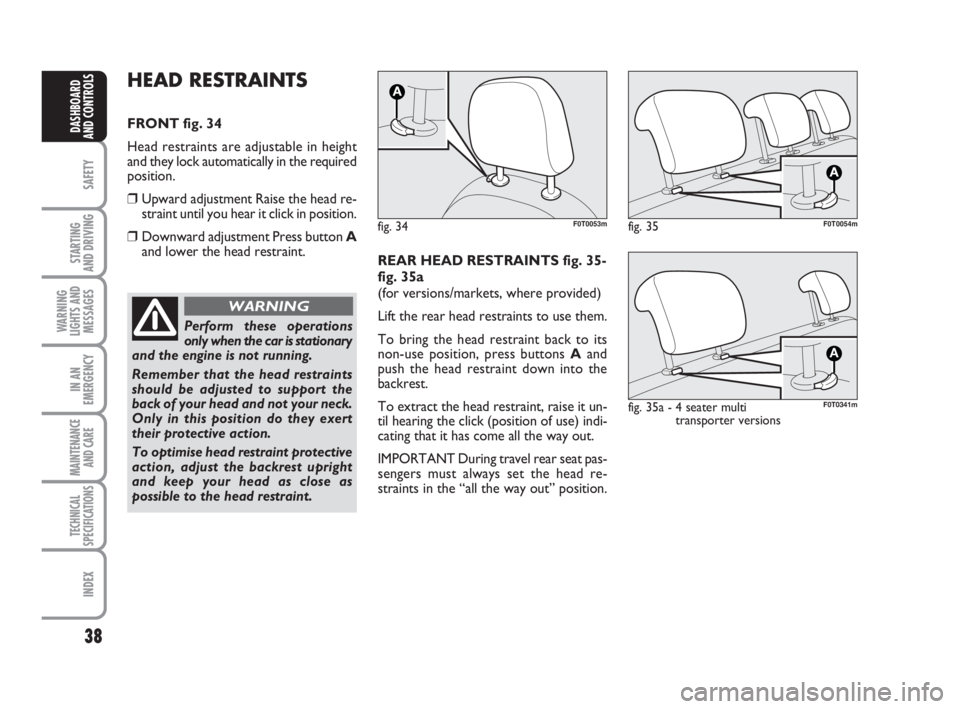 FIAT FIORINO 2014 Owner handbook (in English) 38
SAFETY
STARTING
AND DRIVING
WARNING
LIGHTS AND
MESSAGES
IN AN
EMERGENCY
MAINTENANCE
AND CARE
TECHNICAL
SPECIFICATIONS
INDEX
DASHBOARD
AND CONTROLS
HEAD RESTRAINTS
FRONT fig. 34
Head restraints a FIAT FIORINO 2014 Owner handbook (in English) 38
SAFETY
STARTING
AND DRIVING
WARNING
LIGHTS AND
MESSAGES
IN AN
EMERGENCY
MAINTENANCE
AND CARE
TECHNICAL
SPECIFICATIONS
INDEX
DASHBOARD
AND CONTROLS
HEAD RESTRAINTS
FRONT fig. 34
Head restraints a