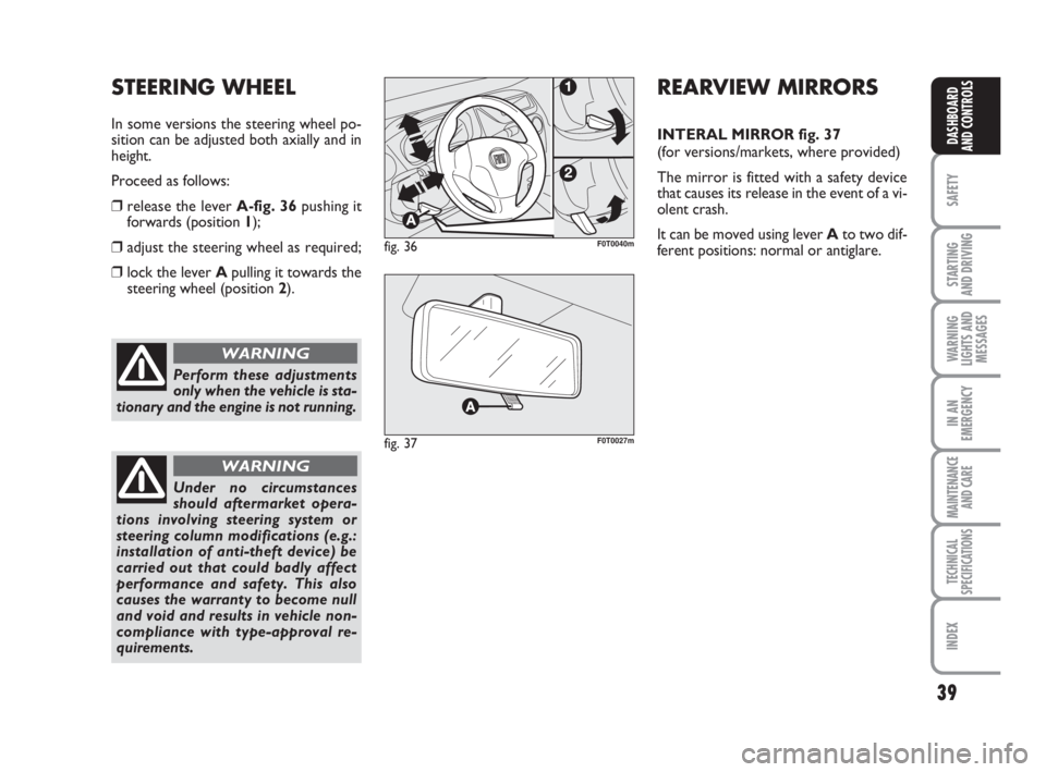 FIAT FIORINO 2012  Owner handbook (in English) 39
SAFETY
STARTING 
AND DRIVING
WARNING
LIGHTS AND
MESSAGES
IN AN
EMERGENCY
MAINTENANCE
AND CARE 
TECHNICAL
SPECIFICATIONS
INDEX
DASHBOARD
AND CONTROLS
Perform these adjustments
only when the vehicle 