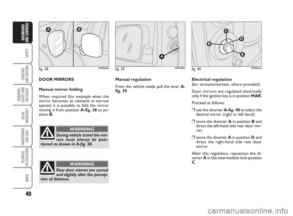 FIAT FIORINO 2014  Owner handbook (in English) 40
SAFETY
STARTING 
AND DRIVING
WARNING
LIGHTS AND
MESSAGES
IN AN
EMERGENCY
MAINTENANCE
AND CARE 
TECHNICAL
SPECIFICATIONS
INDEX
DASHBOARD
AND CONTROLS
fig. 38F0T0042m
During vehicle travel the mir-
r