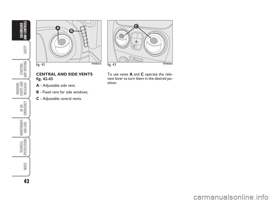 FIAT FIORINO 2016  Owner handbook (in English) 42
SAFETY
STARTING 
AND DRIVING
WARNING
LIGHTS AND
MESSAGES
IN AN
EMERGENCY
MAINTENANCE
AND CARE 
TECHNICAL
SPECIFICATIONS
INDEX
DASHBOARD
AND CONTROLS
fig. 43F0T0030mfig. 42F0T0031m
To use vents Aand