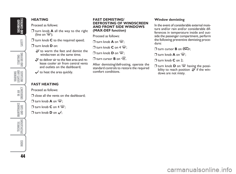 FIAT FIORINO 2014  Owner handbook (in English) 44
SAFETY
STARTING 
AND DRIVING
WARNING
LIGHTS AND
MESSAGES
IN AN
EMERGENCY
MAINTENANCE
AND CARE 
TECHNICAL
SPECIFICATIONS
INDEX
DASHBOARD
AND CONTROLS
HEATING
Proceed as follows:
❒turn knob Aall th