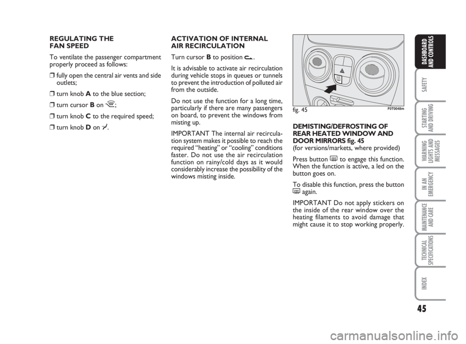 FIAT FIORINO 2014  Owner handbook (in English) 45
SAFETY
STARTING 
AND DRIVING
WARNING
LIGHTS AND
MESSAGES
IN AN
EMERGENCY
MAINTENANCE
AND CARE 
TECHNICAL
SPECIFICATIONS
INDEX
DASHBOARD
AND CONTROLS
REGULATING THE 
FAN SPEED
To ventilate the passe