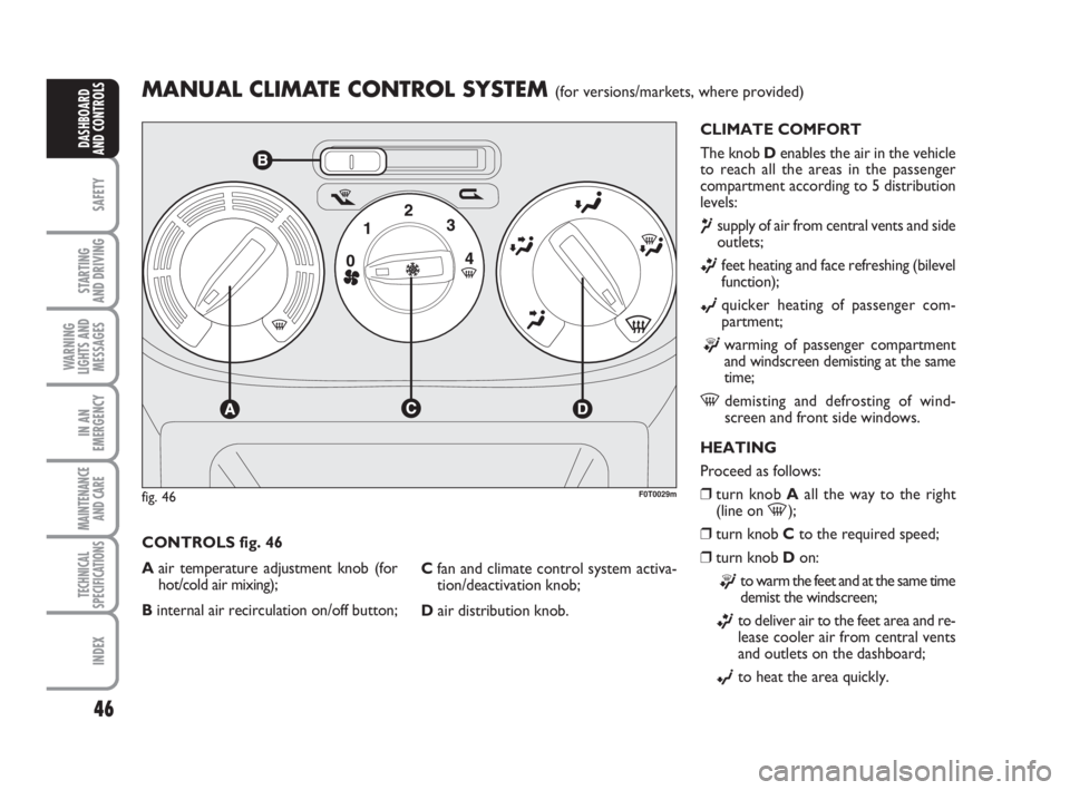 FIAT FIORINO 2014  Owner handbook (in English) 46
SAFETY
STARTING 
AND DRIVING
WARNING
LIGHTS AND
MESSAGES
IN AN
EMERGENCY
MAINTENANCE
AND CARE 
TECHNICAL
SPECIFICATIONS
INDEX
DASHBOARD
AND CONTROLS
MANUAL CLIMATE CONTROL SYSTEM (for versions/mark