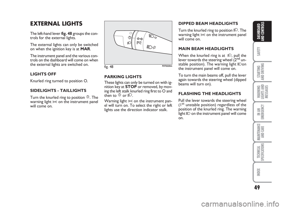 FIAT FIORINO 2014  Owner handbook (in English) 49
SAFETY
STARTING 
AND DRIVING
WARNING
LIGHTS AND
MESSAGES
IN AN
EMERGENCY
MAINTENANCE
AND CARE 
TECHNICAL
SPECIFICATIONS
INDEX
DASHBOARD
AND CONTROLS
EXTERNAL LIGHTS
The left-hand lever fig. 48group