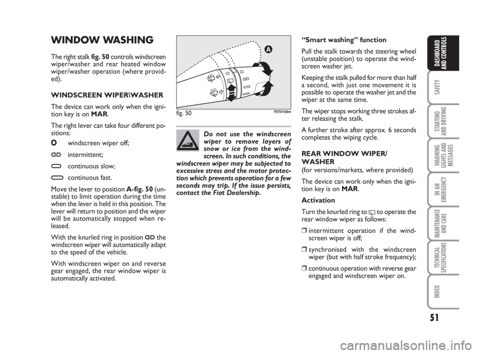 FIAT FIORINO 2016  Owner handbook (in English) 51
SAFETY
STARTING 
AND DRIVING
WARNING
LIGHTS AND
MESSAGES
IN AN
EMERGENCY
MAINTENANCE
AND CARE 
TECHNICAL
SPECIFICATIONS
INDEX
DASHBOARD
AND CONTROLS
WINDOW WASHING
The right stalk fig. 50controls w