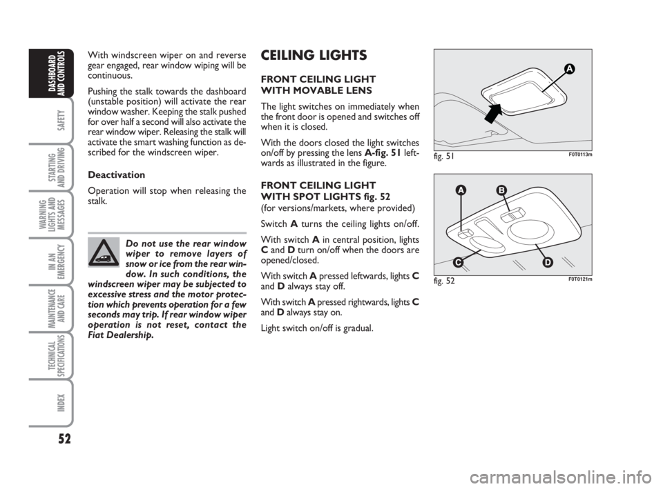 FIAT FIORINO 2010 Owner handbook (in English) 52
SAFETY
STARTING
AND DRIVING
WARNING
LIGHTS AND
MESSAGES
IN AN
EMERGENCY
MAINTENANCE
AND CARE
TECHNICAL
SPECIFICATIONS
INDEX
DASHBOARD
AND CONTROLS
CEILING LIGHTS
FRONT CEILING LIGHT
WITH MOVABLE FIAT FIORINO 2010 Owner handbook (in English) 52
SAFETY
STARTING
AND DRIVING
WARNING
LIGHTS AND
MESSAGES
IN AN
EMERGENCY
MAINTENANCE
AND CARE
TECHNICAL
SPECIFICATIONS
INDEX
DASHBOARD
AND CONTROLS
CEILING LIGHTS
FRONT CEILING LIGHT
WITH MOVABLE