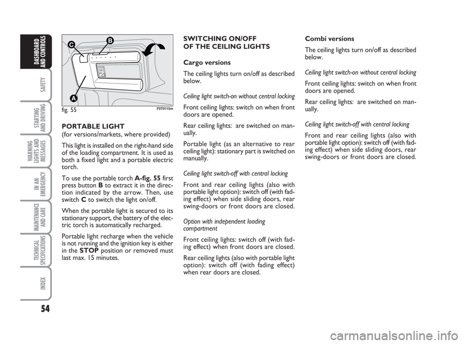FIAT FIORINO 2014  Owner handbook (in English) 54
SAFETY
STARTING 
AND DRIVING
WARNING
LIGHTS AND
MESSAGES
IN AN
EMERGENCY
MAINTENANCE
AND CARE 
TECHNICAL
SPECIFICATIONS
INDEX
DASHBOARD
AND CONTROLS
PORTABLE LIGHT
(for versions/markets, where prov