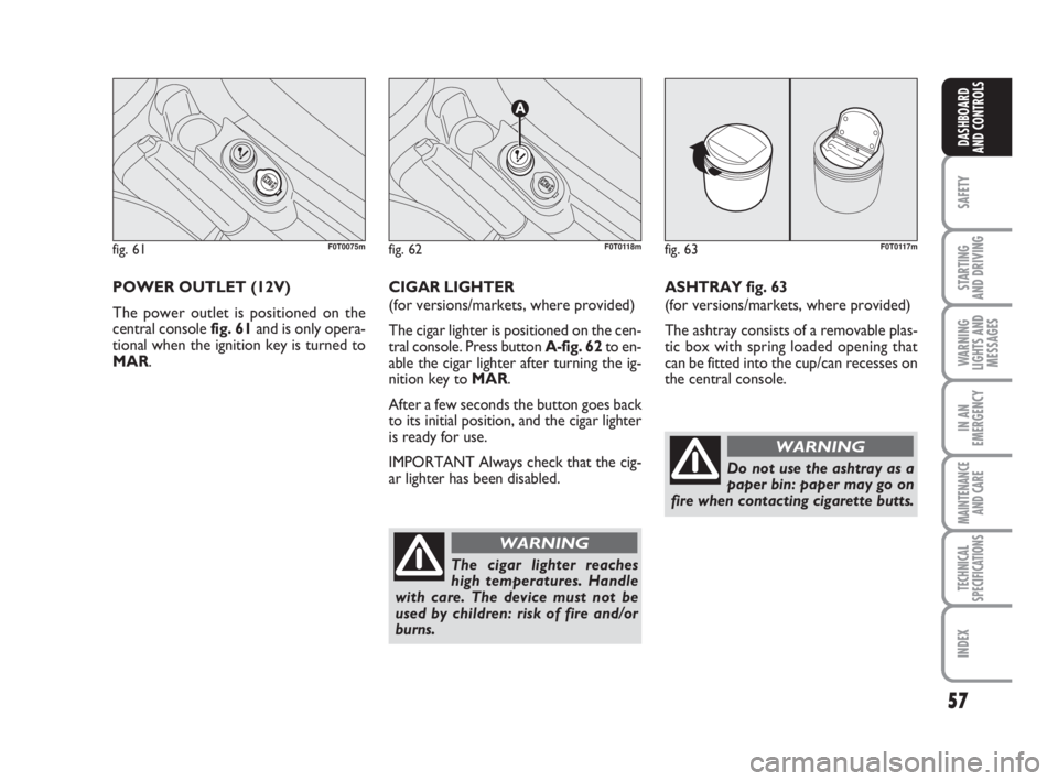 FIAT FIORINO 2016 Owner handbook (in English) 57
SAFETY
STARTING
AND DRIVING
WARNING
LIGHTS AND
MESSAGES
IN AN
EMERGENCY
MAINTENANCE
AND CARE
TECHNICAL
SPECIFICATIONS
INDEX
DASHBOARD
AND CONTROLS
POWER OUTLET (12V)
The power outlet is positione FIAT FIORINO 2016 Owner handbook (in English) 57
SAFETY
STARTING
AND DRIVING
WARNING
LIGHTS AND
MESSAGES
IN AN
EMERGENCY
MAINTENANCE
AND CARE
TECHNICAL
SPECIFICATIONS
INDEX
DASHBOARD
AND CONTROLS
POWER OUTLET (12V)
The power outlet is positione