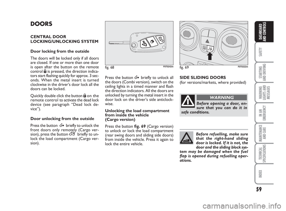 FIAT FIORINO 2014 Owner handbook (in English) 59
SAFETY
STARTING
AND DRIVING
WARNING
LIGHTS AND
MESSAGES
IN AN
EMERGENCY
MAINTENANCE
AND CARE
TECHNICAL
SPECIFICATIONS
INDEX
DASHBOARD
AND CONTROLS
DOORS
CENTRAL DOOR
LOCKING/UNLOCKING SYSTEM
Door FIAT FIORINO 2014 Owner handbook (in English) 59
SAFETY
STARTING
AND DRIVING
WARNING
LIGHTS AND
MESSAGES
IN AN
EMERGENCY
MAINTENANCE
AND CARE
TECHNICAL
SPECIFICATIONS
INDEX
DASHBOARD
AND CONTROLS
DOORS
CENTRAL DOOR
LOCKING/UNLOCKING SYSTEM
Door