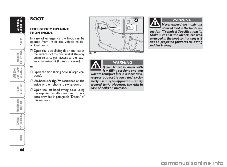 FIAT FIORINO 2014  Owner handbook (in English) 64
SAFETY
STARTING 
AND DRIVING
WARNING
LIGHTS AND
MESSAGES
IN AN
EMERGENCY
MAINTENANCE
AND CARE 
TECHNICAL
SPECIFICATIONS
INDEX
DASHBOARD
AND CONTROLS
BOOT
EMERGENCY OPENING
FROM INSIDE
In case of em