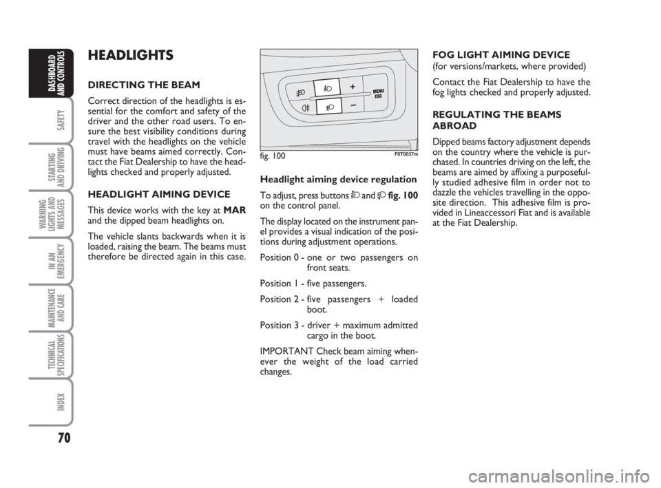 FIAT FIORINO 2014  Owner handbook (in English) 70
SAFETY
STARTING 
AND DRIVING
WARNING
LIGHTS AND
MESSAGES
IN AN
EMERGENCY
MAINTENANCE
AND CARE 
TECHNICAL
SPECIFICATIONS
INDEX
DASHBOARD
AND CONTROLS
HEADLIGHTS
DIRECTING THE BEAM
Correct direction 