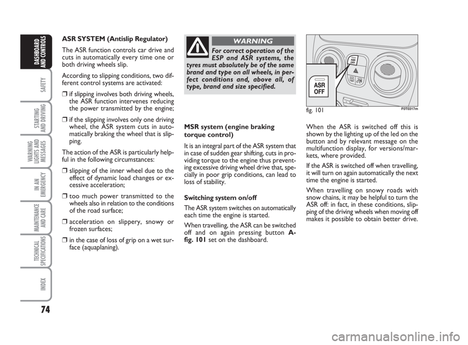 FIAT FIORINO 2016  Owner handbook (in English) 74
SAFETY
STARTING 
AND DRIVING
WARNING
LIGHTS AND
MESSAGES
IN AN
EMERGENCY
MAINTENANCE
AND CARE 
TECHNICAL
SPECIFICATIONS
INDEX
DASHBOARD
AND CONTROLS
MSR system (engine braking
torque control)
It is