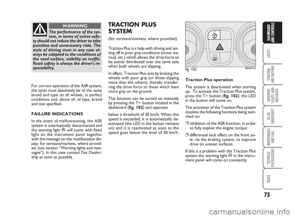 FIAT FIORINO 2016  Owner handbook (in English) 75
SAFETY
STARTING 
AND DRIVING
WARNING
LIGHTS AND
MESSAGES
IN AN
EMERGENCY
MAINTENANCE
AND CARE 
TECHNICAL
SPECIFICATIONS
INDEX
DASHBOARD
AND CONTROLS
The performance of the sys-
tem, in terms of act