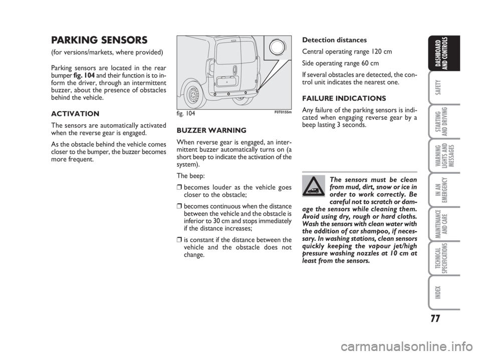 FIAT FIORINO 2013 Owner handbook (in English) 77
SAFETY
STARTING
AND DRIVING
WARNING
LIGHTS AND
MESSAGES
IN AN
EMERGENCY
MAINTENANCE
AND CARE
TECHNICAL
SPECIFICATIONS
INDEX
DASHBOARD
AND CONTROLS
PARKING SENSORS
(for versions/markets, where pro FIAT FIORINO 2013 Owner handbook (in English) 77
SAFETY
STARTING
AND DRIVING
WARNING
LIGHTS AND
MESSAGES
IN AN
EMERGENCY
MAINTENANCE
AND CARE
TECHNICAL
SPECIFICATIONS
INDEX
DASHBOARD
AND CONTROLS
PARKING SENSORS
(for versions/markets, where pro