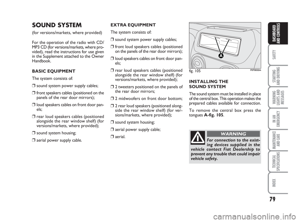 FIAT FIORINO 2011  Owner handbook (in English) 79
SAFETY
STARTING 
AND DRIVING
WARNING
LIGHTS AND
MESSAGES
IN AN
EMERGENCY
MAINTENANCE
AND CARE 
TECHNICAL
SPECIFICATIONS
INDEX
DASHBOARD
AND CONTROLS
SOUND SYSTEM
(for versions/markets, where provid